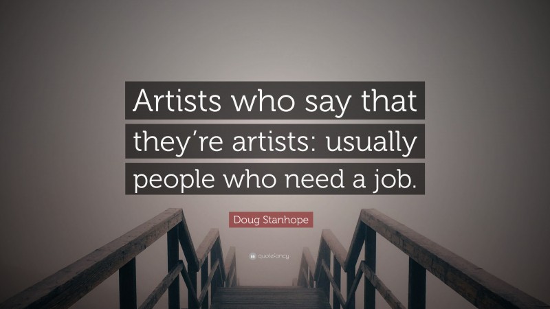 Doug Stanhope Quote: “Artists who say that they’re artists: usually people who need a job.”