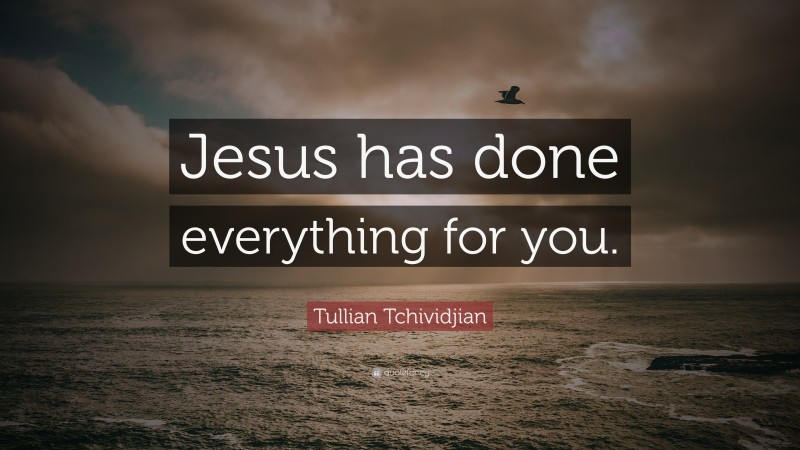 Tullian Tchividjian Quote: “Jesus has done everything for you.”