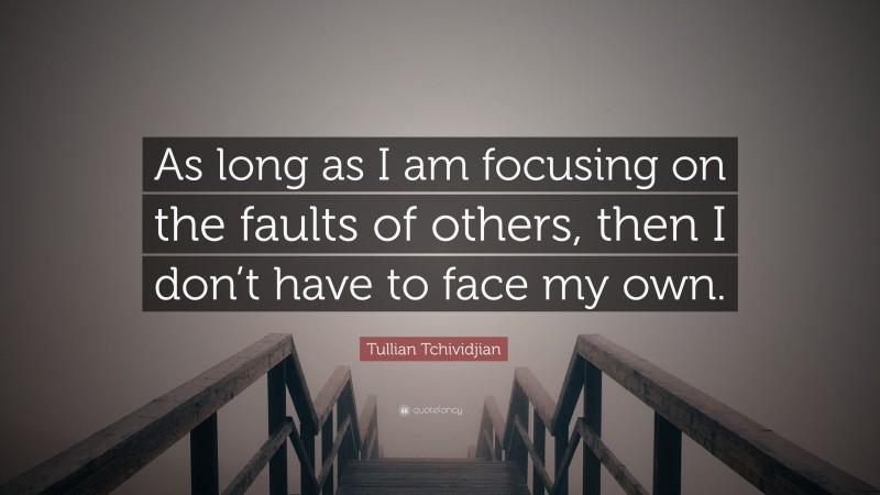 Tullian Tchividjian Quote: “As long as I am focusing on the faults of others, then I don’t have to face my own.”