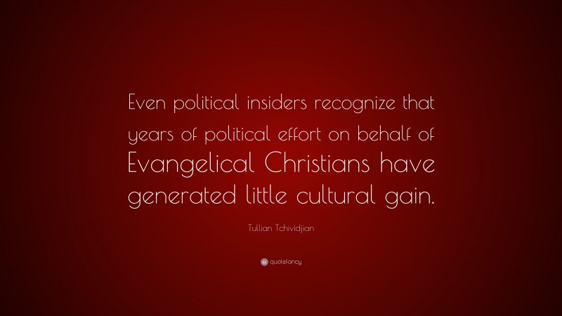 Tullian Tchividjian Quote: “Even political insiders recognize that years of political effort on behalf of Evangelical Christians have generated little cultural gain.”