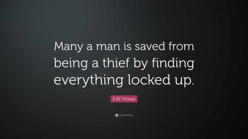 E.W. Howe Quote: “Many a man is saved from being a thief by finding everything locked up.”