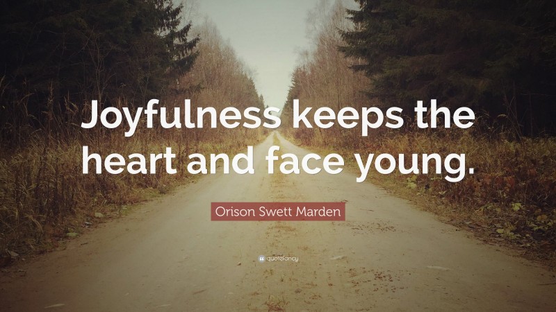 Orison Swett Marden Quote: “Joyfulness keeps the heart and face young.”