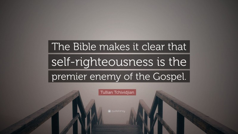 Tullian Tchividjian Quote: “The Bible makes it clear that self-righteousness is the premier enemy of the Gospel.”