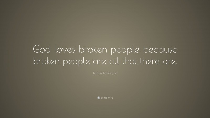 Tullian Tchividjian Quote: “God loves broken people because broken people are all that there are.”