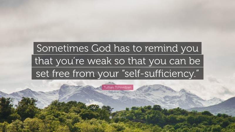 Tullian Tchividjian Quote: “Sometimes God has to remind you that you’re weak so that you can be set free from your “self-sufficiency.””
