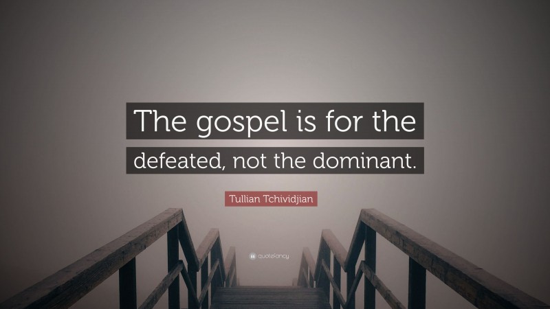 Tullian Tchividjian Quote: “The gospel is for the defeated, not the dominant.”