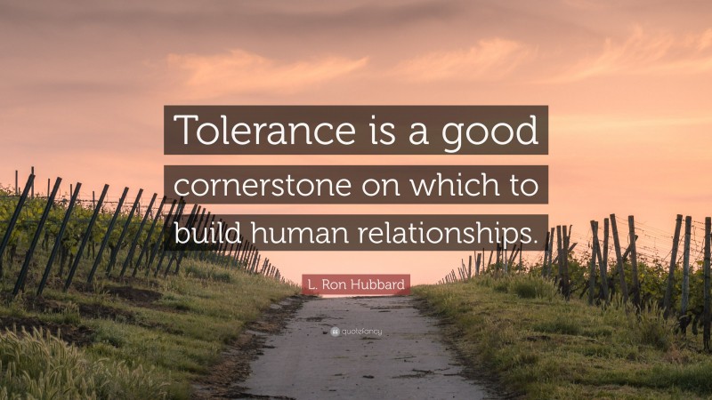 L. Ron Hubbard Quote: “Tolerance is a good cornerstone on which to build human relationships.”