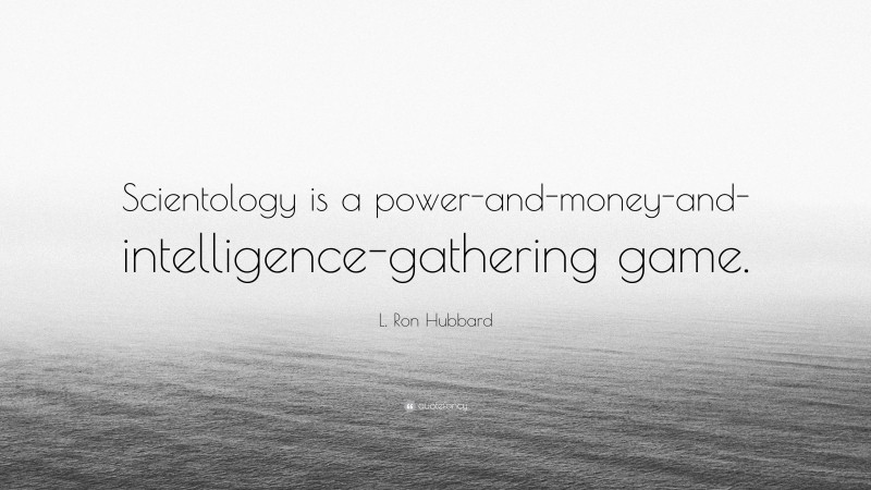 L. Ron Hubbard Quote: “Scientology is a power-and-money-and-intelligence-gathering game.”