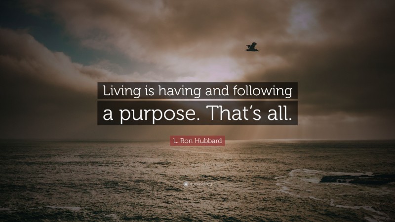 L. Ron Hubbard Quote: “Living is having and following a purpose. That’s all.”