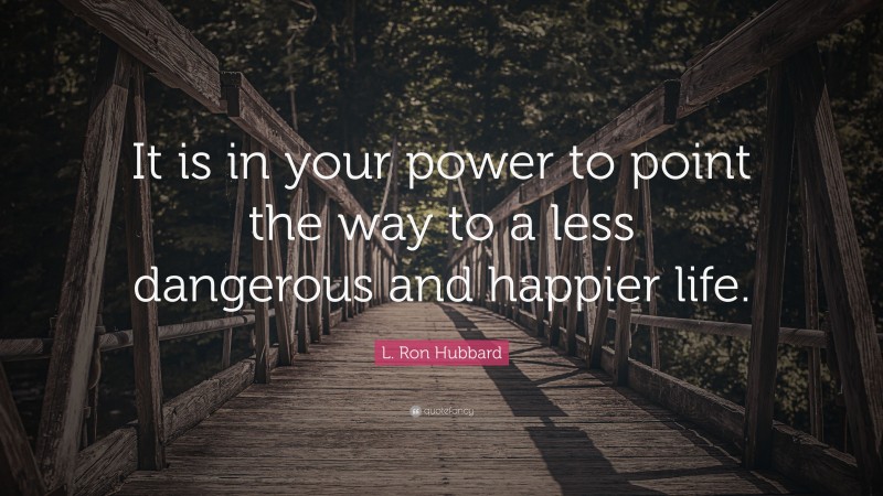 L. Ron Hubbard Quote: “It is in your power to point the way to a less dangerous and happier life.”