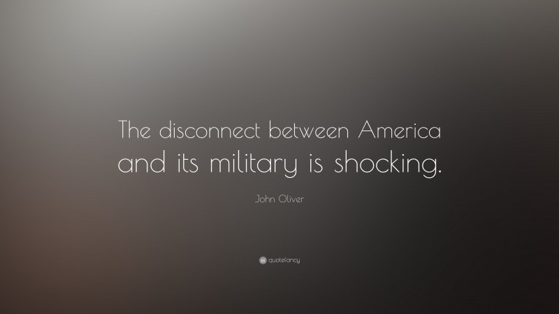 John Oliver Quote: “The disconnect between America and its military is shocking.”