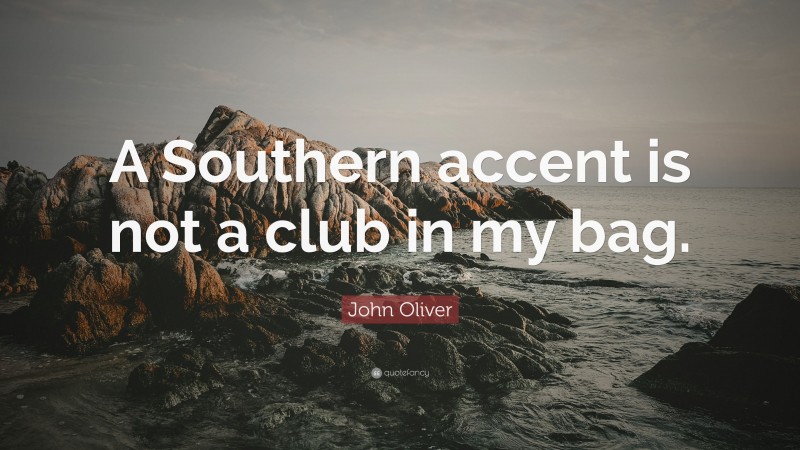 John Oliver Quote: “A Southern accent is not a club in my bag.”