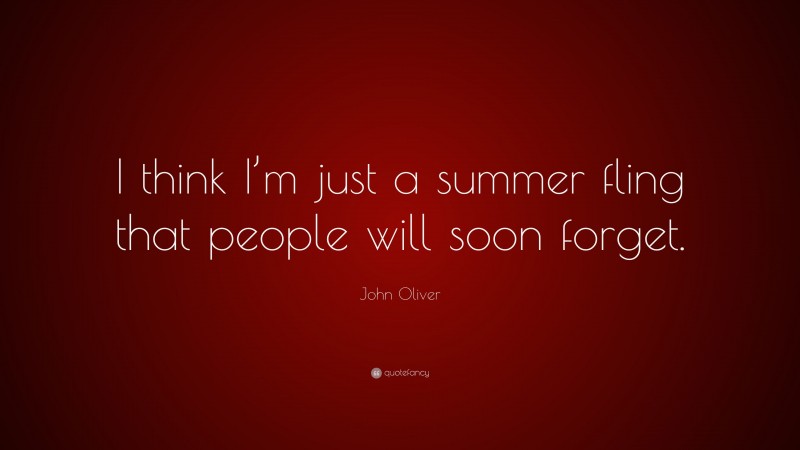 John Oliver Quote: “I think I’m just a summer fling that people will soon forget.”