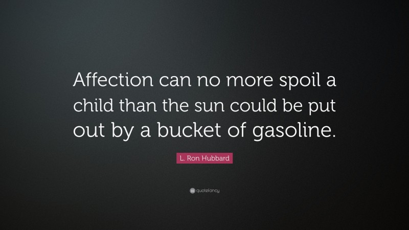 L. Ron Hubbard Quote: “Affection can no more spoil a child than the sun could be put out by a bucket of gasoline.”
