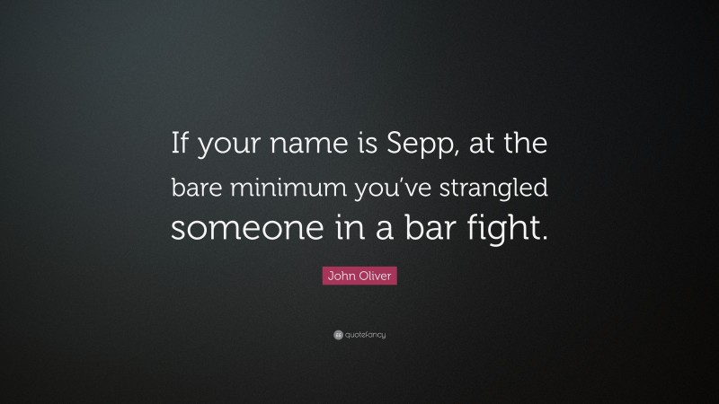 John Oliver Quote: “If your name is Sepp, at the bare minimum you’ve strangled someone in a bar fight.”