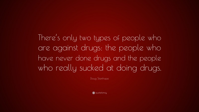 Doug Stanhope Quote: “There’s only two types of people who are against drugs: the people who have never done drugs and the people who really sucked at doing drugs.”