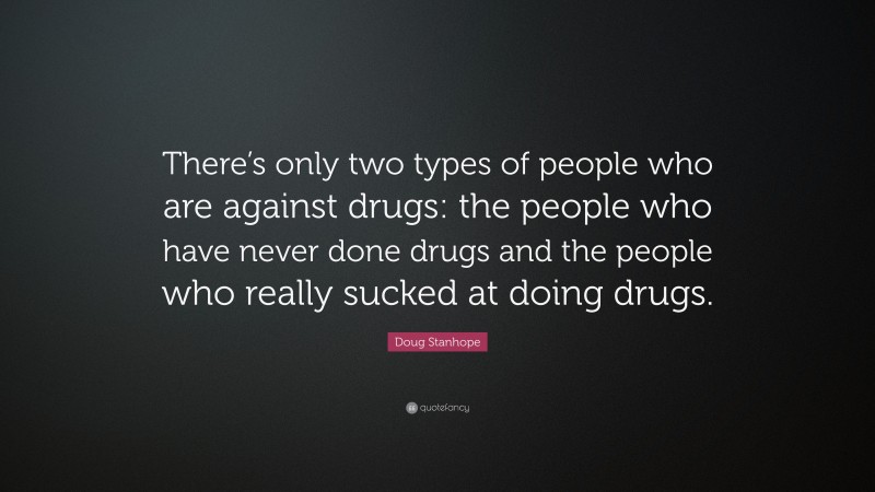 Doug Stanhope Quote: “There’s only two types of people who are against drugs: the people who have never done drugs and the people who really sucked at doing drugs.”