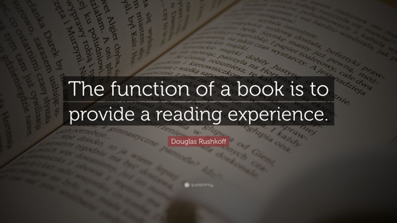 Douglas Rushkoff Quote: “The function of a book is to provide a reading experience.”