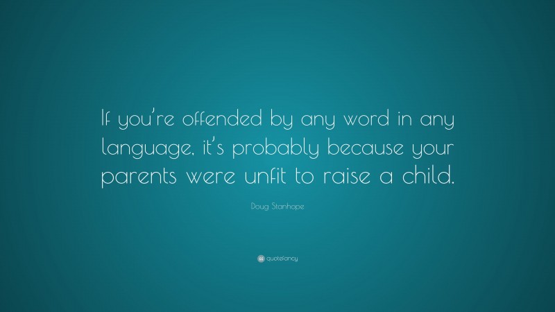 Doug Stanhope Quote: “If you’re offended by any word in any language, it’s probably because your parents were unfit to raise a child.”