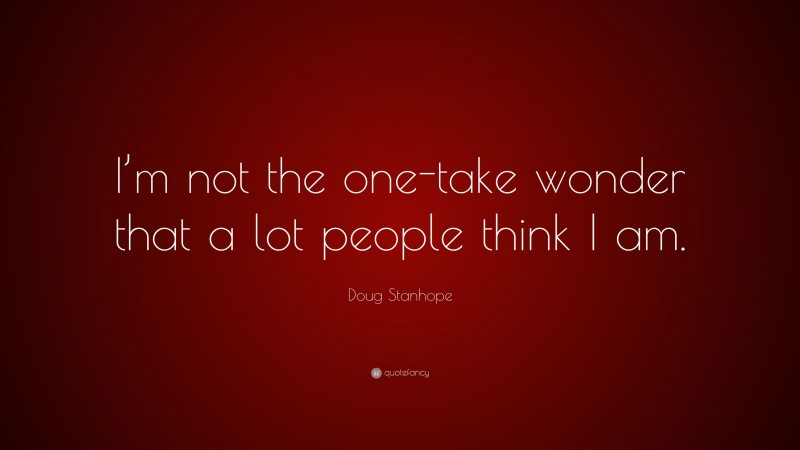 Doug Stanhope Quote: “I’m not the one-take wonder that a lot people think I am.”