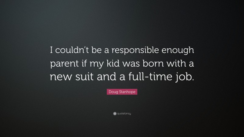 Doug Stanhope Quote: “I couldn’t be a responsible enough parent if my kid was born with a new suit and a full-time job.”