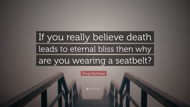 Doug Stanhope Quote: “If you really believe death leads to eternal bliss then why are you wearing a seatbelt?”