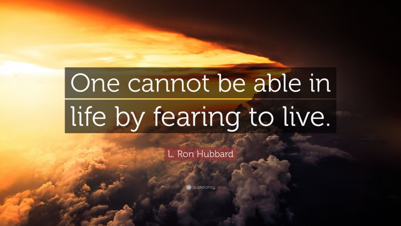 L. Ron Hubbard Quote: “One cannot be able in life by fearing to live.”