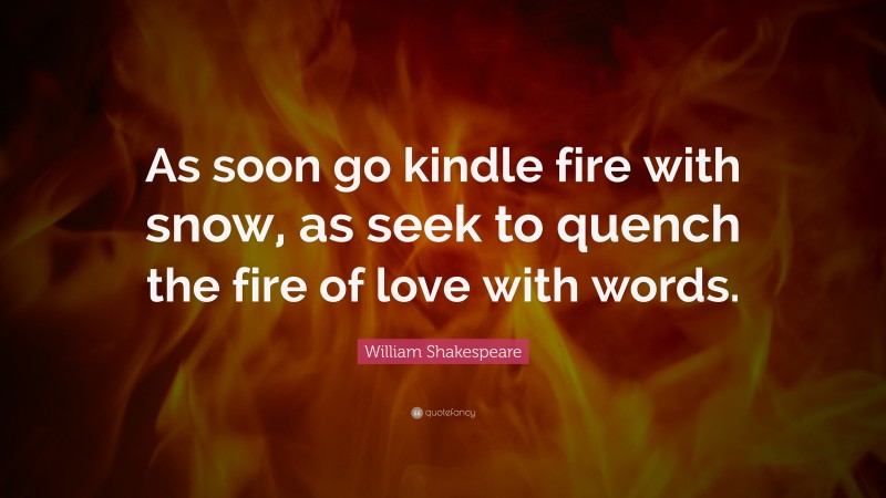 William Shakespeare Quote: “As soon go kindle fire with snow, as seek to quench the fire of love with words.”