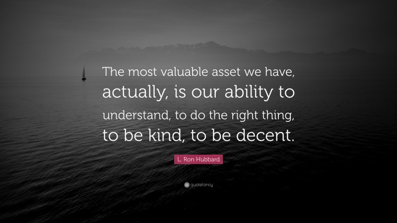 L. Ron Hubbard Quote: “The most valuable asset we have, actually, is our ability to understand, to do the right thing, to be kind, to be decent.”
