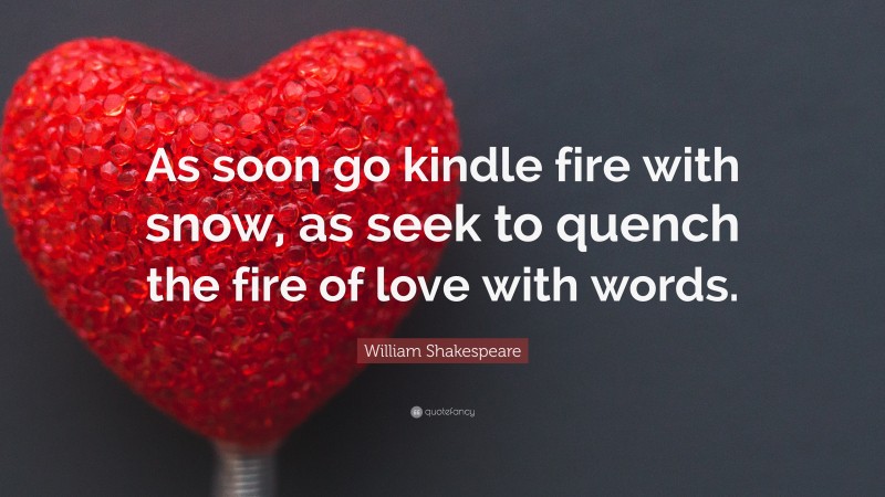 William Shakespeare Quote: “As soon go kindle fire with snow, as seek to quench the fire of love with words.”