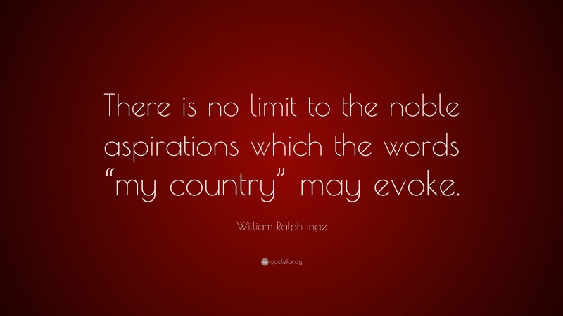 William Ralph Inge Quote: “There is no limit to the noble aspirations which the words “my country” may evoke.”