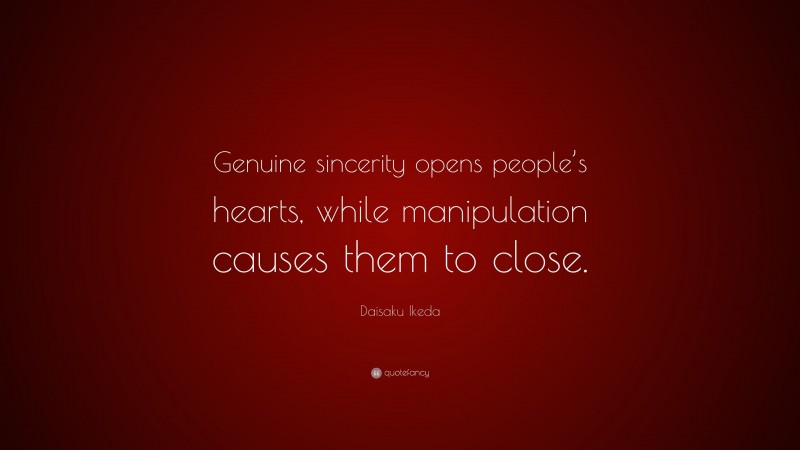 Daisaku Ikeda Quote: “Genuine sincerity opens people’s hearts, while manipulation causes them to close.”