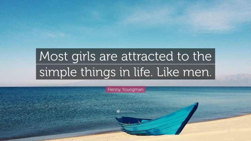 Henny Youngman Quote: “Most girls are attracted to the simple things in life. Like men.”