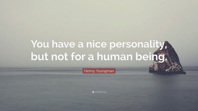 Henny Youngman Quote: “You have a nice personality, but not for a human being.”