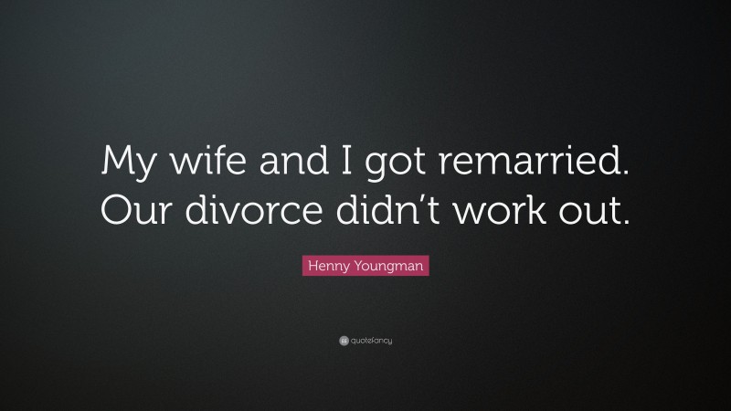 Henny Youngman Quote: “My wife and I got remarried. Our divorce didn’t work out.”