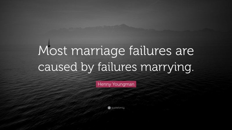 Henny Youngman Quote: “Most marriage failures are caused by failures marrying.”