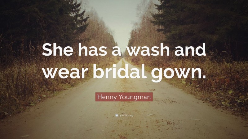 Henny Youngman Quote: “She has a wash and wear bridal gown.”