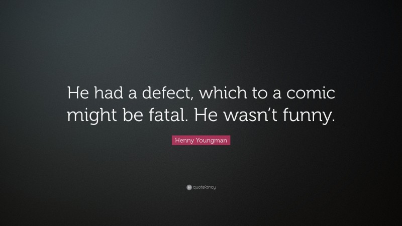 Henny Youngman Quote: “He had a defect, which to a comic might be fatal. He wasn’t funny.”
