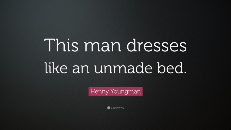 Henny Youngman Quote: “This man dresses like an unmade bed.”