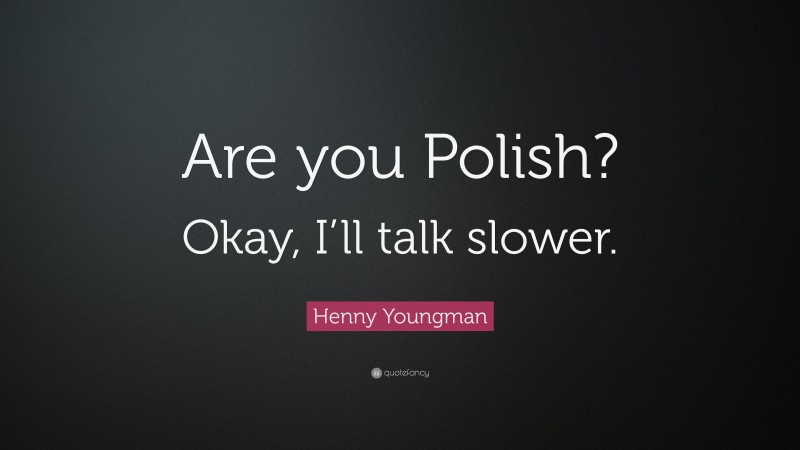 Henny Youngman Quote: “Are you Polish? Okay, I’ll talk slower.”