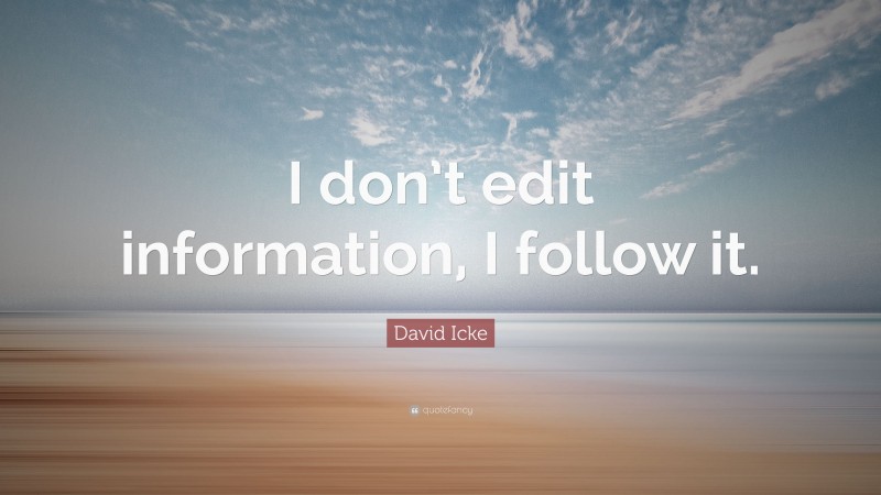 David Icke Quote: “I don’t edit information, I follow it.”