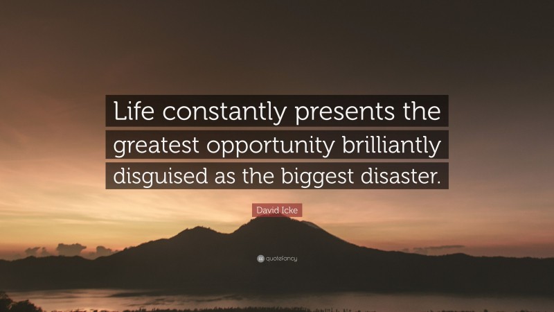 David Icke Quote: “Life constantly presents the greatest opportunity brilliantly disguised as the biggest disaster.”