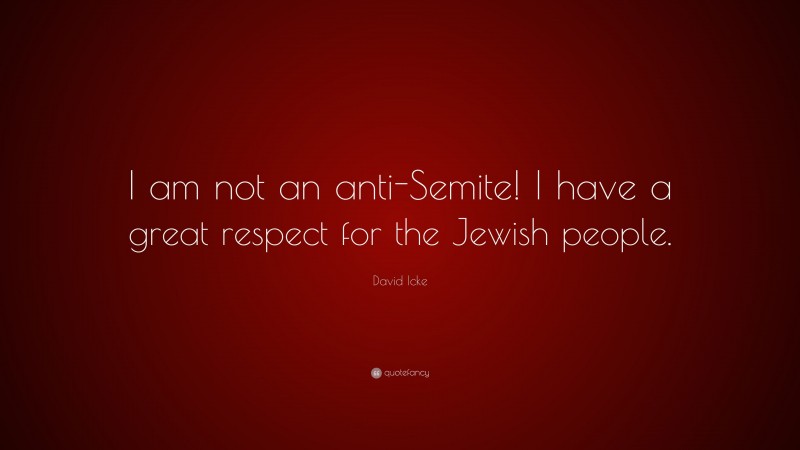 David Icke Quote: “I am not an anti-Semite! I have a great respect for the Jewish people.”