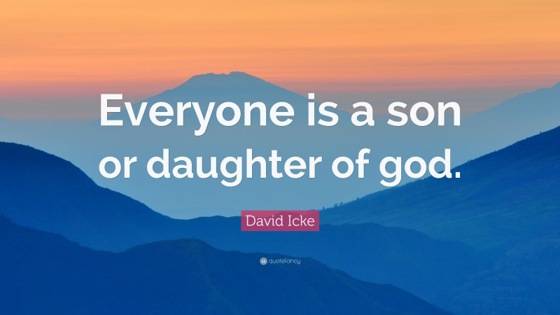 David Icke Quote: “Everyone is a son or daughter of god.”