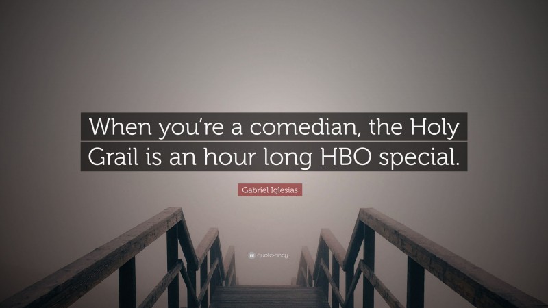 Gabriel Iglesias Quote: “When you’re a comedian, the Holy Grail is an hour long HBO special.”