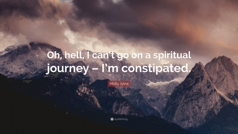 Molly Ivins Quote: “Oh, hell, I can’t go on a spiritual journey – I’m constipated.”