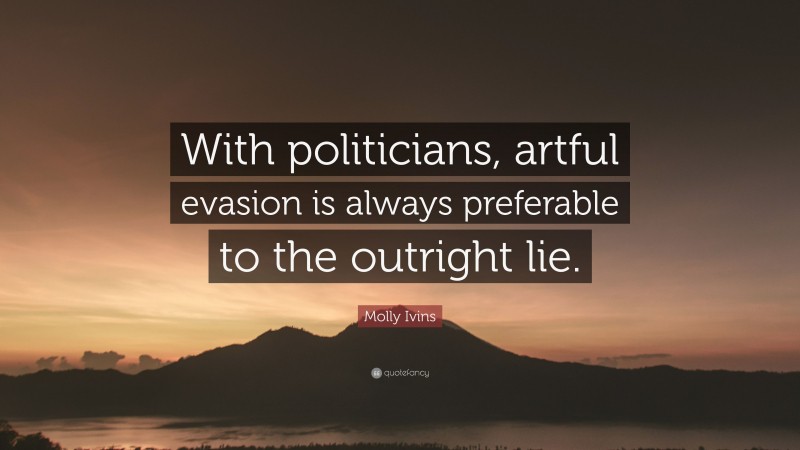 Molly Ivins Quote: “With politicians, artful evasion is always preferable to the outright lie.”
