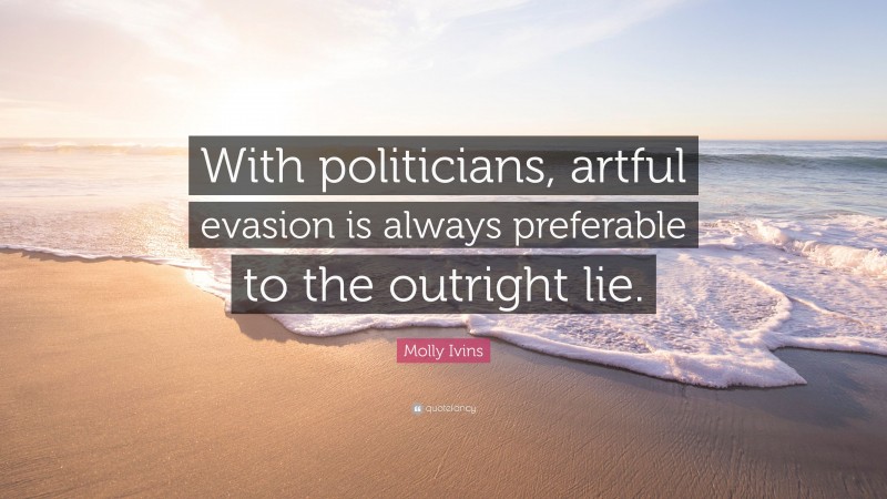 Molly Ivins Quote: “With politicians, artful evasion is always preferable to the outright lie.”