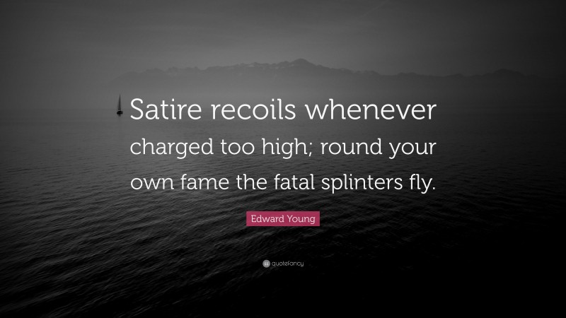 Edward Young Quote: “Satire recoils whenever charged too high; round your own fame the fatal splinters fly.”
