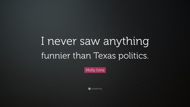 Molly Ivins Quote: “I never saw anything funnier than Texas politics.”